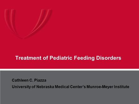 UNMC Munroe-Meyer Institute Treatment of Pediatric Feeding Disorders Cathleen C. Piazza University of Nebraska Medical Center’s Munroe-Meyer Institute.