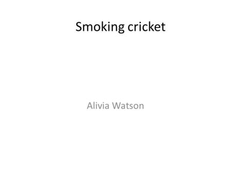 Smoking cricket Alivia Watson. MV Blowing cigarette smoke in to the crickets.