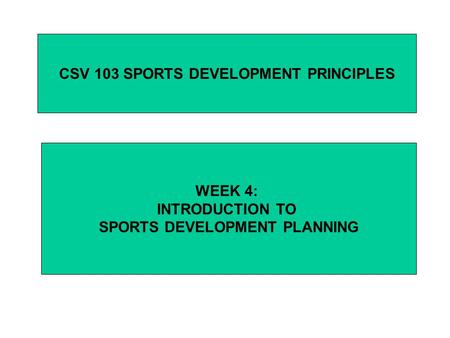 CSV 103 SPORTS DEVELOPMENT PRINCIPLES WEEK 4: INTRODUCTION TO SPORTS DEVELOPMENT PLANNING.