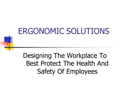 ERGONOMIC SOLUTIONS Designing The Workplace To Best Protect The Health And Safety Of Employees.