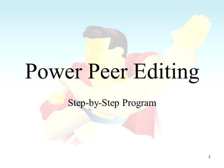 1 Power Peer Editing Step-by-Step Program. 2 Power Peer Editing Always remember these lessons: –A good peer editor makes a better self-editor because.
