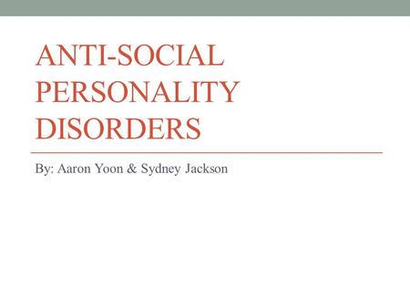 ANTI-SOCIAL PERSONALITY DISORDERS By: Aaron Yoon & Sydney Jackson.