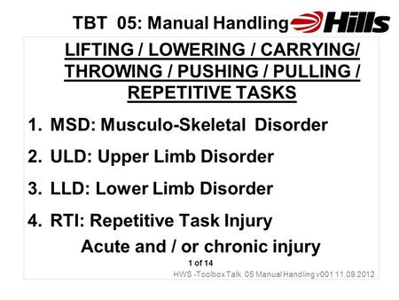 TBT 05: Manual Handling LIFTING / LOWERING / CARRYING/ THROWING / PUSHING / PULLING / REPETITIVE TASKS 1.MSD: Musculo-Skeletal Disorder 2.ULD: Upper Limb.