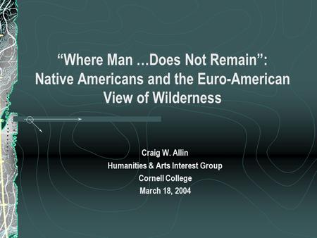 “Where Man …Does Not Remain”: Native Americans and the Euro-American View of Wilderness Craig W. Allin Humanities & Arts Interest Group Cornell College.