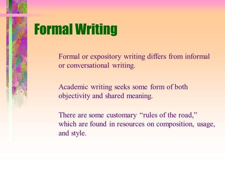 Formal Writing Formal or expository writing differs from informal or conversational writing. Academic writing seeks some form of both objectivity and shared.
