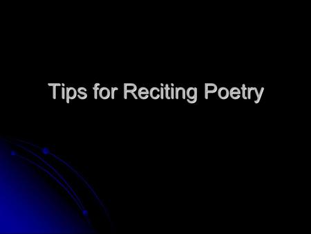 Tips for Reciting Poetry. Know your material. The best way to boost your confidence level when reciting poetry is to know your material inside and out.