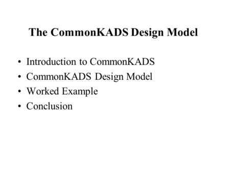 The CommonKADS Design Model Introduction to CommonKADS CommonKADS Design Model Worked Example Conclusion.