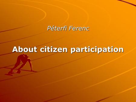 Péterfi Ferenc About citizen participation. We should be more professional in two fields concerning social participation processes Definition, protection.