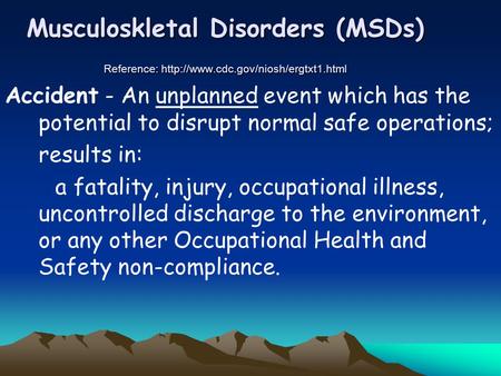 Musculoskletal Disorders (MSDs) Reference:  Accident - An unplanned event which has the potential to disrupt normal.