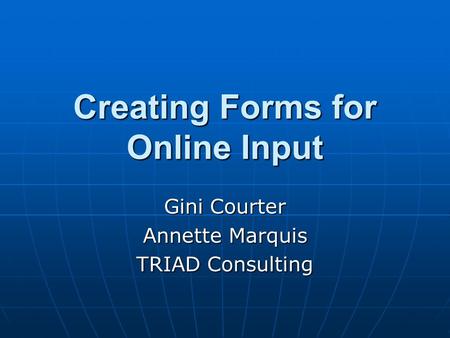 Creating Forms for Online Input Gini Courter Annette Marquis TRIAD Consulting.