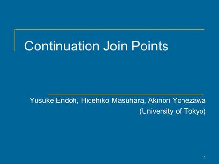 1 Continuation Join Points Yusuke Endoh, Hidehiko Masuhara, Akinori Yonezawa (University of Tokyo)