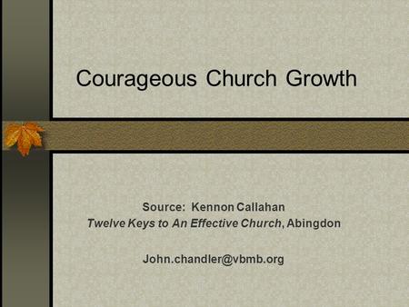 Courageous Church Growth Source: Kennon Callahan Twelve Keys to An Effective Church, Abingdon