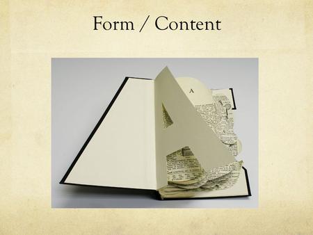 Form / Content. all content has a form – they are inseparable and of course the form shapes the content.