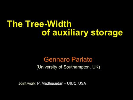 The Tree-Width of auxiliary storage Gennaro Parlato (University of Southampton, UK) Joint work: P. Madhusudan – UIUC, USA.