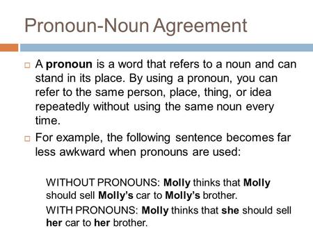 Pronoun-Noun Agreement  A pronoun is a word that refers to a noun and can stand in its place. By using a pronoun, you can refer to the same person, place,