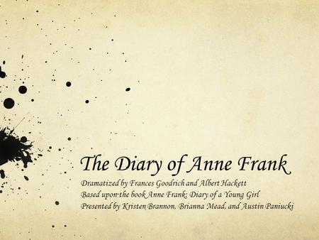 The Diary of Anne Frank Dramatized by Frances Goodrich and Albert Hackett Based upon the book Anne Frank: Diary of a Young Girl Presented by Kristen Brannon,