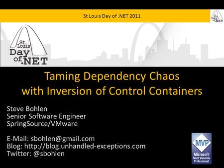 St Louis Day of.NET 2011 Taming Dependency Chaos with Inversion of Control Containers Steve Bohlen Senior Software Engineer SpringSource/VMware E-Mail: