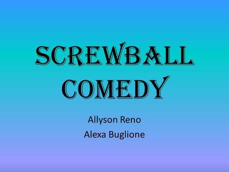Screwball Comedy Allyson Reno Alexa Buglione. Settings Common places (cities and towns) Sunny days Average nights Never just stays in one place.