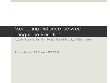 Measuring Distance between Language Varieties Adam Kilgarriff, Jan Pomikalek, Pavel Rychly, Vit Suchomel Supported by EU Project PRESEMT.