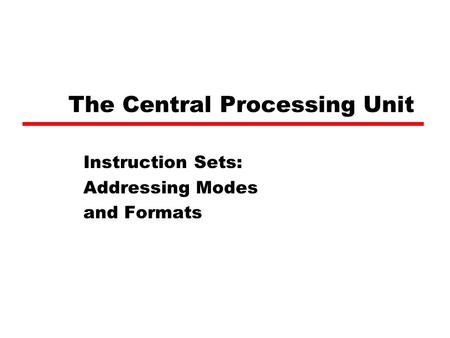 The Central Processing Unit Instruction Sets: Addressing Modes and Formats.