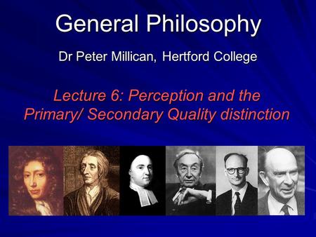 General Philosophy Dr Peter Millican, Hertford College Lecture 6: Perception and the Primary/ Secondary Quality distinction.