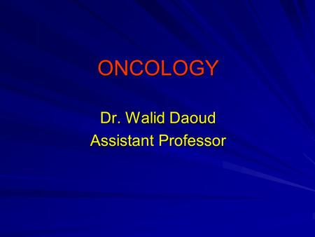 ONCOLOGY Dr. Walid Daoud Assistant Professor. Oncology Oncology is the study of tumors (neoplasms) - Benign neoplasm:. Growth of the same cells as the.