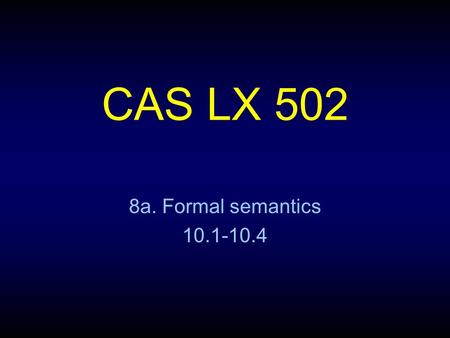 CAS LX 502 8a. Formal semantics 10.1-10.4. Truth and meaning The basis of formal semantics: knowing the meaning of a sentence is knowing under what conditions.