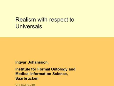 Realism with respect to Universals Ingvar Johansson, Institute for Formal Ontology and Medical Information Science, Saarbrücken 2004-09-08.