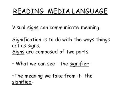 READING MEDIA LANGUAGE Visual signs can communicate meaning.signs Signification is to do with the ways things act as signs. SignsSigns are composed of.