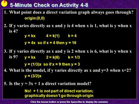 5-Minute Check on Activity 4-8 Click the mouse button or press the Space Bar to display the answers. 1.What point does a direct variation graph always.