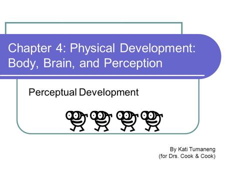Chapter 4: Physical Development: Body, Brain, and Perception Perceptual Development By Kati Tumaneng (for Drs. Cook & Cook)