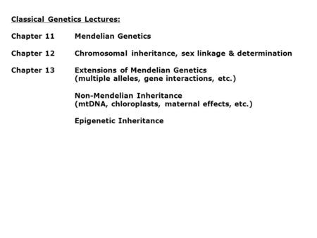 Classical Genetics Lectures: Chapter 11Mendelian Genetics Chapter 12Chromosomal inheritance, sex linkage & determination Chapter 13Extensions of Mendelian.