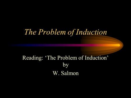 The Problem of Induction Reading: ‘The Problem of Induction’ by W. Salmon.