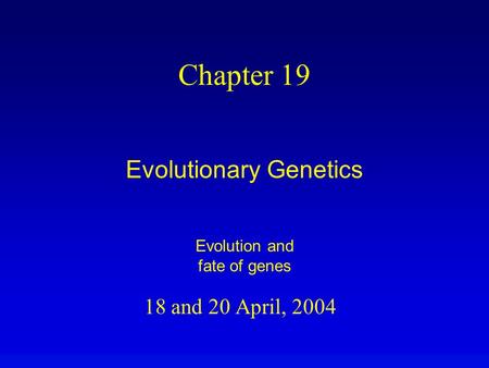 Chapter 19 Evolutionary Genetics 18 and 20 April, 2004