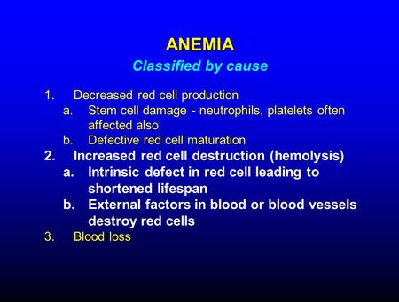 1.Decreased red cell production a.Stem cell damage - neutrophils, platelets often affected also b.Defective red cell maturation 2.Increased red cell destruction.