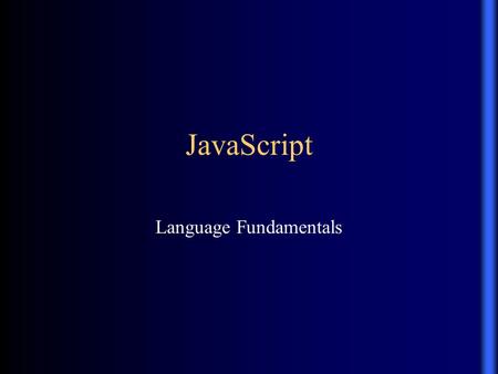 JavaScript Language Fundamentals. About JavaScript JavaScript is not Java, or even related to Java –The original name for JavaScript was “LiveScript”
