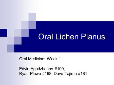 Oral Lichen Planus Oral Medicine: Week 1 Edvin Agadzhanov #100, Ryan Plewe #168, Dave Tajima #181.
