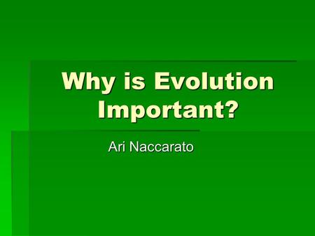 Why is Evolution Important? Ari Naccarato. How Science Works  Scientist observe nature and ask testable questions about the natural world, test those.