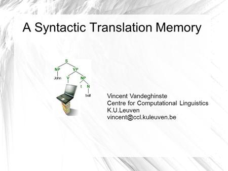 A Syntactic Translation Memory Vincent Vandeghinste Centre for Computational Linguistics K.U.Leuven