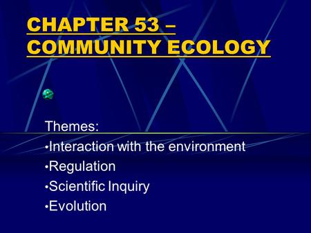 CHAPTER 53 – COMMUNITY ECOLOGY Themes: Interaction with the environment Regulation Scientific Inquiry Evolution.