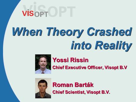 1 When Theory Crashed into Reality Yossi Rissin Chief Executive Officer, Visopt B.V Roman Barták Chief Scientist, Visopt B.V.