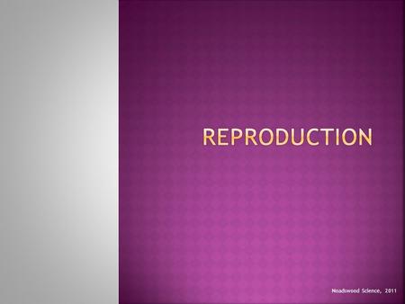 Noadswood Science, 2011.  To know there are two types of reproduction, and the difference between them Wednesday, May 13, 2015.