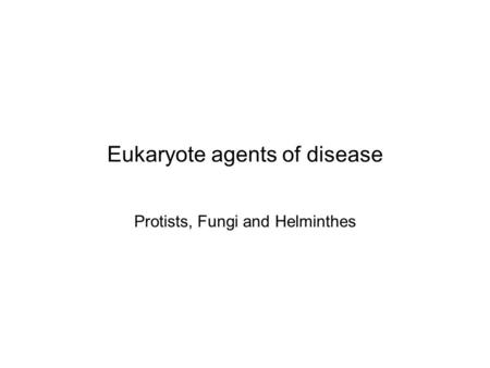 Eukaryote agents of disease Protists, Fungi and Helminthes.