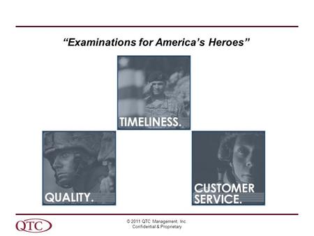 © 2011 QTC Management, Inc. Confidential & Proprietary “Examinations for America’s Heroes”