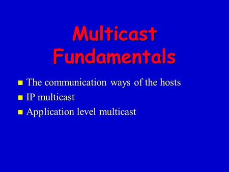 Multicast Fundamentals n The communication ways of the hosts n IP multicast n Application level multicast.