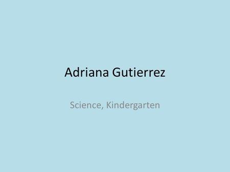 Adriana Gutierrez Science, Kindergarten.