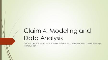Claim 4: Modeling and Data Analysis The Smarter Balanced summative mathematics assessment and its relationship to instruction.