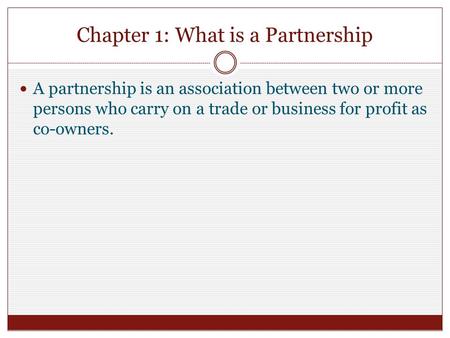 Chapter 1: What is a Partnership A partnership is an association between two or more persons who carry on a trade or business for profit as co-owners.