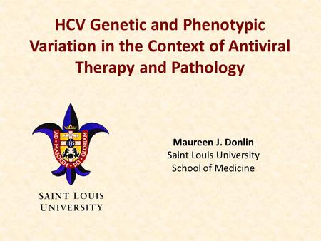 Maureen J. Donlin Saint Louis University School of Medicine HCV Genetic and Phenotypic Variation in the Context of Antiviral Therapy and Pathology.