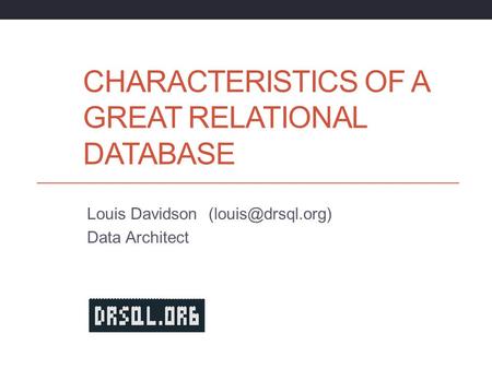 CHARACTERISTICS OF A GREAT RELATIONAL DATABASE Louis Davidson Data Architect.